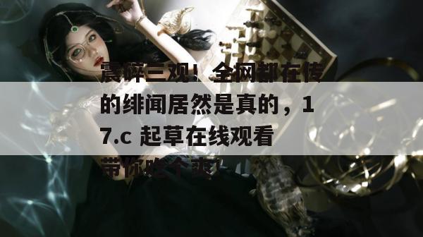震碎三观！全网都在传的绯闻居然是真的，17.c 起草在线观看带你吃个爽！