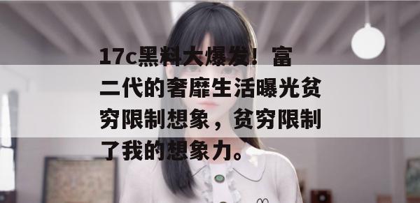 17c黑料大爆发！富二代的奢靡生活曝光贫穷限制想象，贫穷限制了我的想象力。